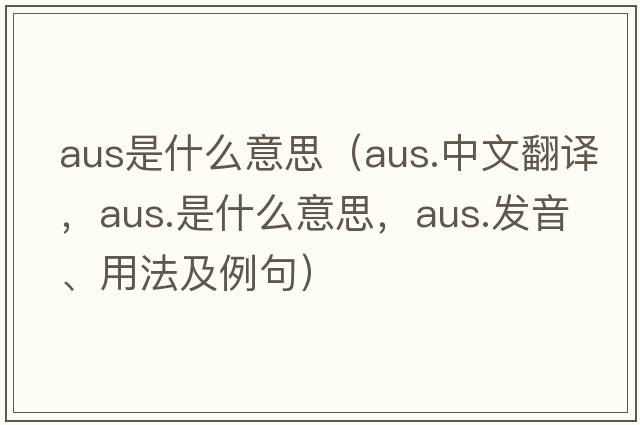 aus是什么意思（aus.中文翻譯，aus.是什么意思，aus.發(fā)音、用法及例句）