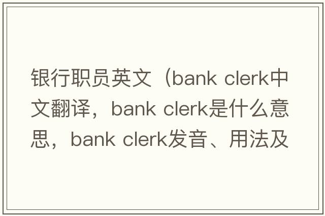 銀行職員英文（bank clerk中文翻譯，bank clerk是什么意思，bank clerk發(fā)音、用法及例句）