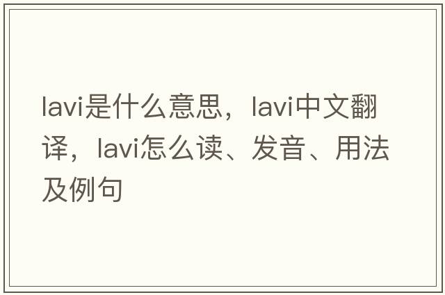Lavi是什么意思，Lavi中文翻譯，Lavi怎么讀、發(fā)音、用法及例句