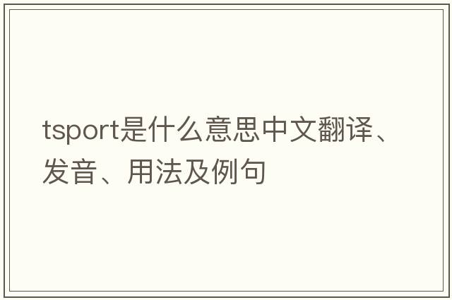 tsport是什么意思中文翻譯、發(fā)音、用法及例句