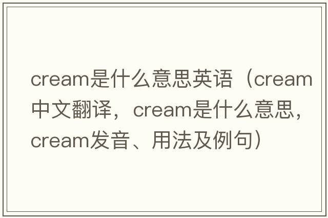 cream是什么意思英語(yǔ)（cream中文翻譯，cream是什么意思，cream發(fā)音、用法及例句）