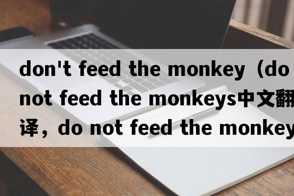 don't feed the monkey（do not feed the monkeys中文翻譯，do not feed the monkeys是什么意思，do not feed the