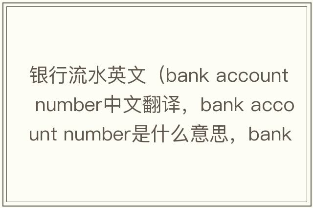 銀行流水英文（bank account number中文翻譯，bank account number是什么意思，bank account number發(fā)音、用法及例句）