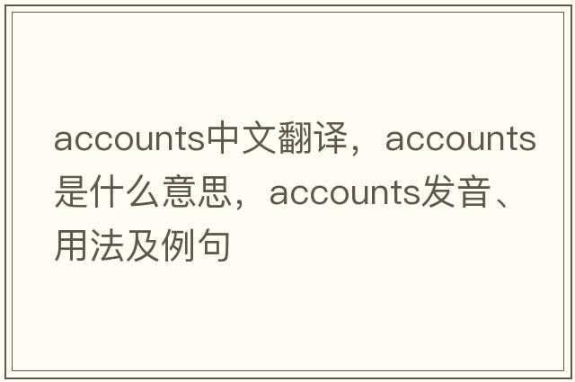 accounts中文翻譯，accounts是什么意思，accounts發(fā)音、用法及例句