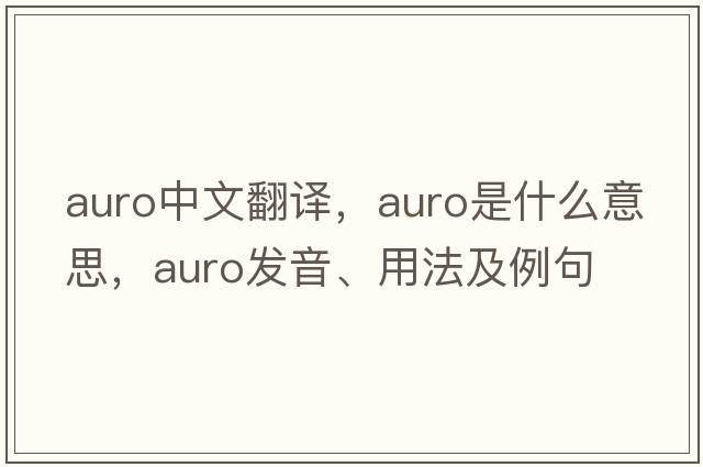 auro中文翻譯，auro是什么意思，auro發(fā)音、用法及例句