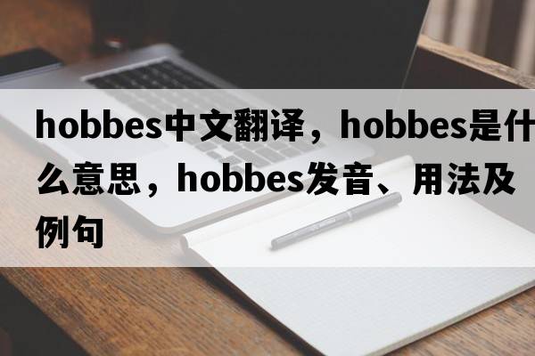 Hobbes中文翻譯，Hobbes是什么意思，Hobbes發(fā)音、用法及例句