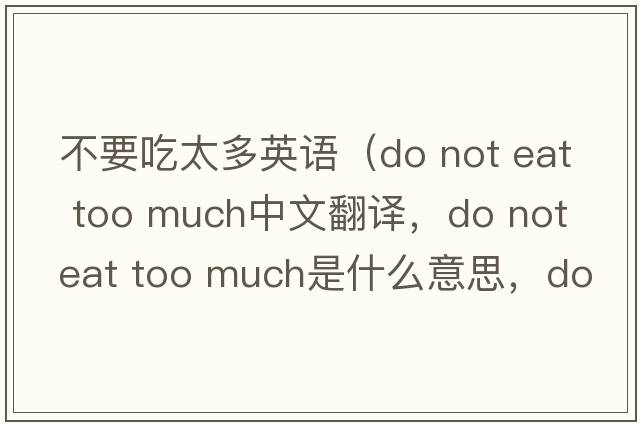 不要吃太多英語（do not eat too much中文翻譯，do not eat too much是什么意思，do not eat too much發(fā)音、用法及例句）