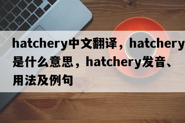 hatchery中文翻譯，hatchery是什么意思，hatchery發(fā)音、用法及例句