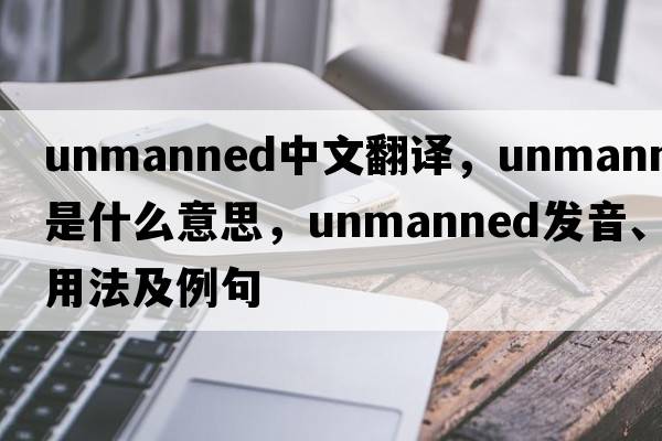 unmanned中文翻譯，unmanned是什么意思，unmanned發(fā)音、用法及例句