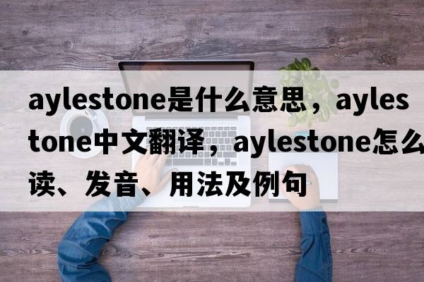 Aylestone是什么意思，Aylestone中文翻譯，Aylestone怎么讀、發(fā)音、用法及例句