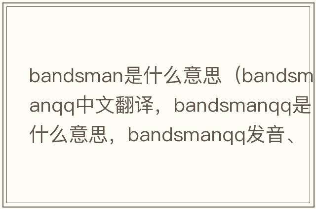 bandsman是什么意思（bandsmanqq中文翻譯，bandsmanqq是什么意思，bandsmanqq發(fā)音、用法及例句）