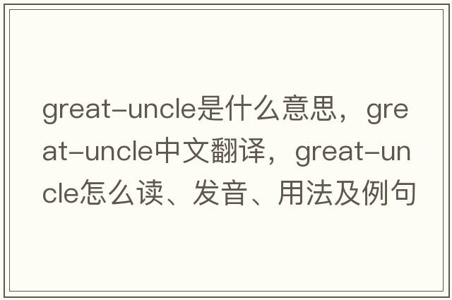 great-uncle是什么意思，great-uncle中文翻譯，great-uncle怎么讀、發(fā)音、用法及例句