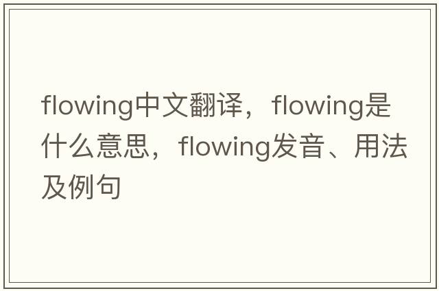 flowing中文翻譯，flowing是什么意思，flowing發(fā)音、用法及例句