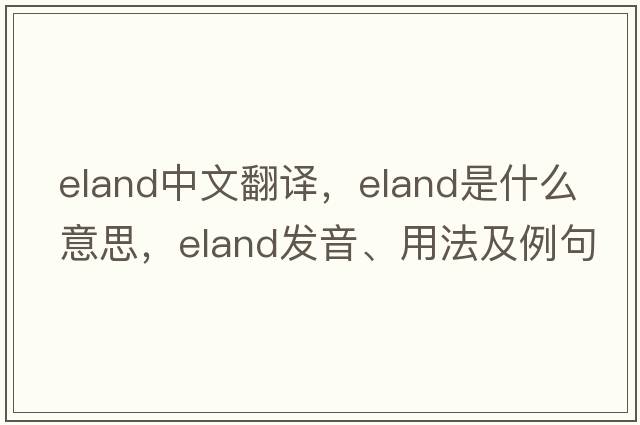 eland中文翻譯，eland是什么意思，eland發(fā)音、用法及例句