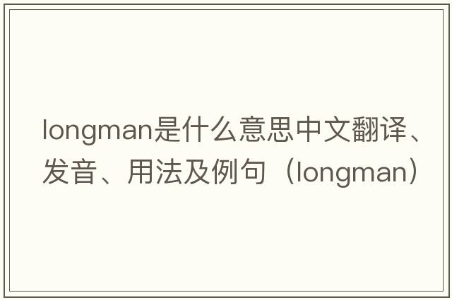 Longman是什么意思中文翻譯、發(fā)音、用法及例句（longman）