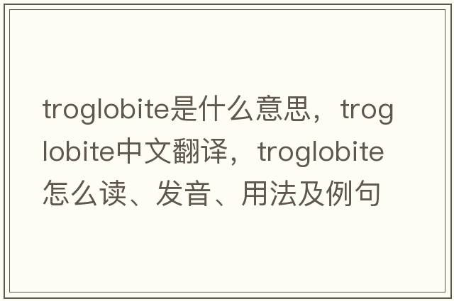 troglobite是什么意思，troglobite中文翻譯，troglobite怎么讀、發(fā)音、用法及例句