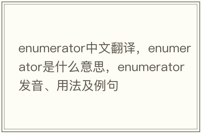 enumerator中文翻譯，enumerator是什么意思，enumerator發(fā)音、用法及例句