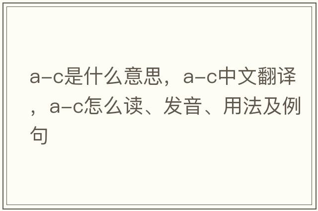a-c是什么意思，a-c中文翻譯，a-c怎么讀、發(fā)音、用法及例句
