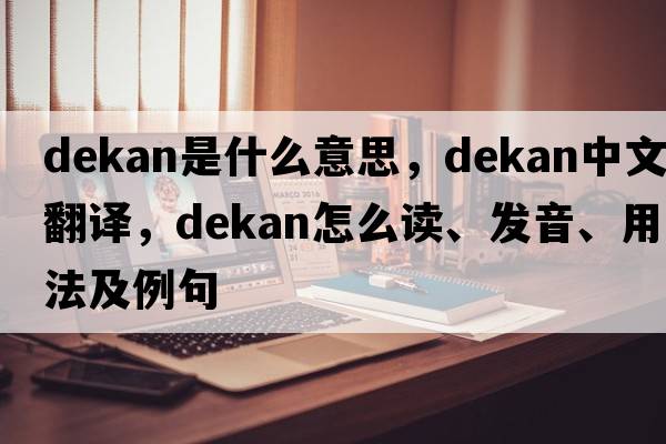 dekan是什么意思，dekan中文翻譯，dekan怎么讀、發(fā)音、用法及例句