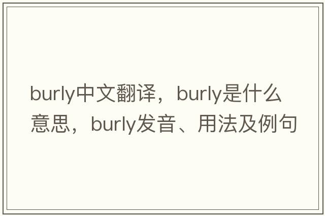 burly中文翻譯，burly是什么意思，burly發(fā)音、用法及例句
