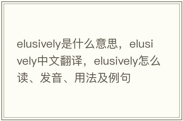 elusively是什么意思，elusively中文翻譯，elusively怎么讀、發(fā)音、用法及例句