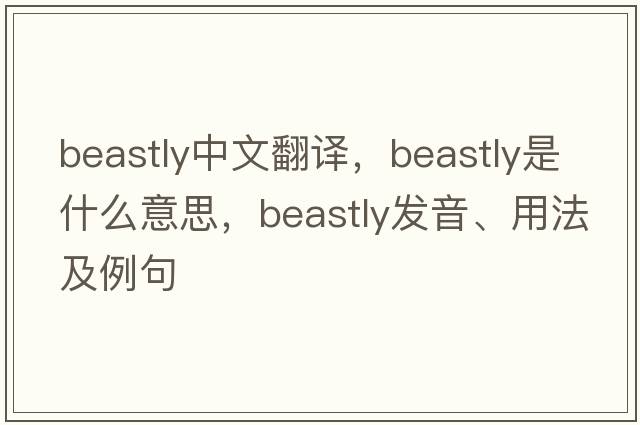 beastly中文翻譯，beastly是什么意思，beastly發(fā)音、用法及例句