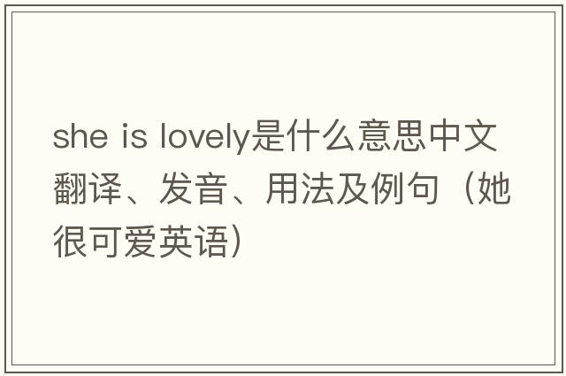 she is lovely是什么意思中文翻譯、發(fā)音、用法及例句（她很可愛英語）
