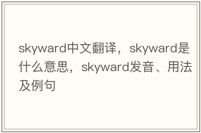 skyward中文翻譯，skyward是什么意思，skyward發(fā)音、用法及例句