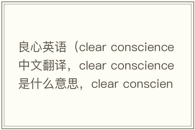 良心英語(yǔ)（clear conscience中文翻譯，clear conscience是什么意思，clear conscience發(fā)音、用法及例句）