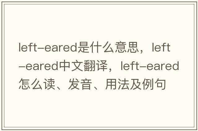 left-eared是什么意思，left-eared中文翻譯，left-eared怎么讀、發(fā)音、用法及例句