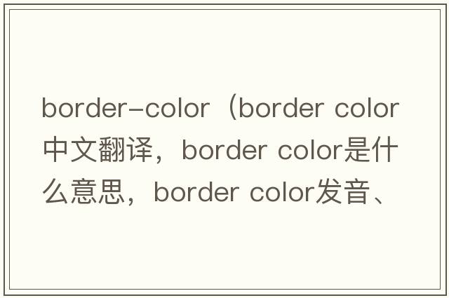 border-color（border color中文翻譯，border color是什么意思，border color發(fā)音、用法及例句）