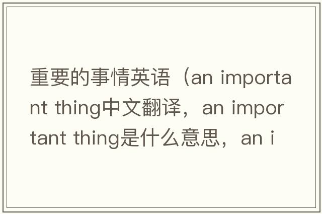 重要的事情英語（an important thing中文翻譯，an important thing是什么意思，an important thing發(fā)音、用法及例句）