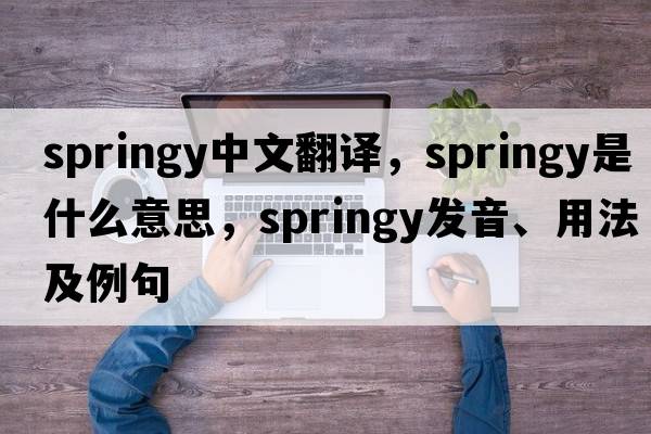 springy中文翻譯，springy是什么意思，springy發(fā)音、用法及例句