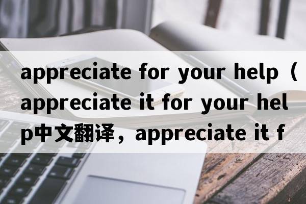 appreciate for your help（appreciate it for your help中文翻譯，appreciate it for your help是什么意思，appreciate