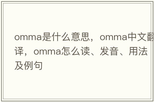 OMMA是什么意思，OMMA中文翻譯，OMMA怎么讀、發(fā)音、用法及例句