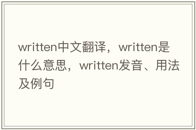 written中文翻譯，written是什么意思，written發(fā)音、用法及例句