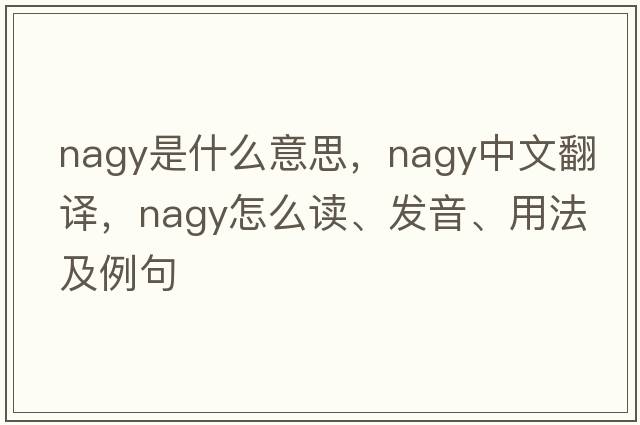 Nagy是什么意思，Nagy中文翻譯，Nagy怎么讀、發(fā)音、用法及例句