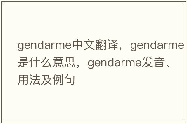 gendarme中文翻譯，gendarme是什么意思，gendarme發(fā)音、用法及例句