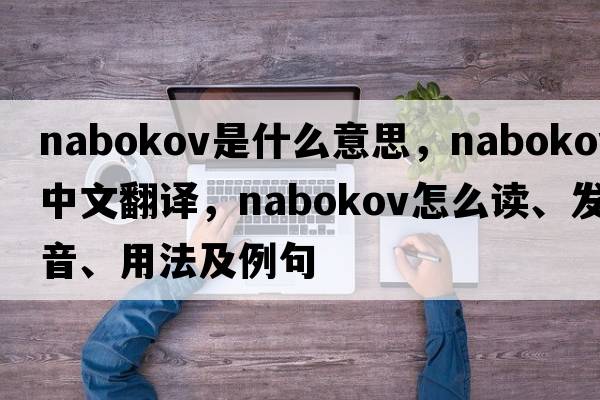 Nabokov是什么意思，Nabokov中文翻譯，Nabokov怎么讀、發(fā)音、用法及例句