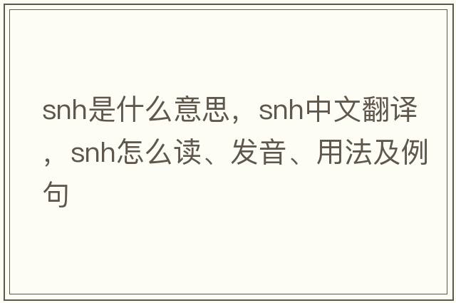 SNH是什么意思，SNH中文翻譯，SNH怎么讀、發(fā)音、用法及例句