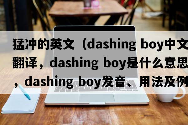 猛沖的英文（dashing boy中文翻譯，dashing boy是什么意思，dashing boy發(fā)音、用法及例句）