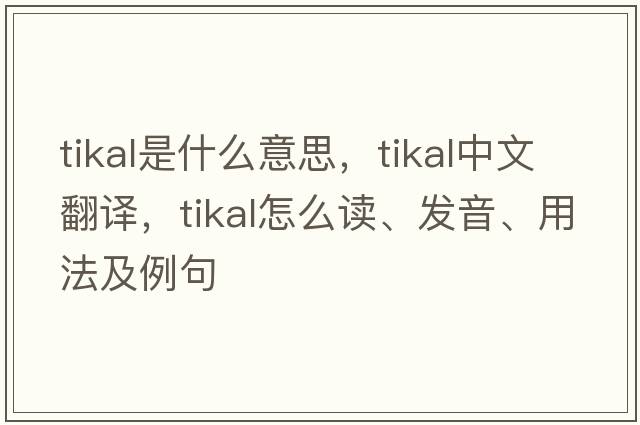 Tikal是什么意思，Tikal中文翻譯，Tikal怎么讀、發(fā)音、用法及例句