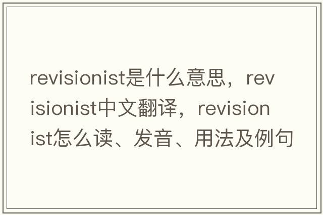 revisionist是什么意思，revisionist中文翻譯，revisionist怎么讀、發(fā)音、用法及例句
