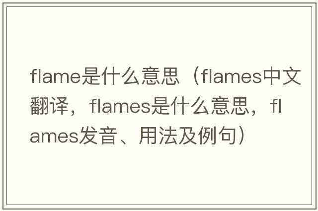 flame是什么意思（flames中文翻譯，flames是什么意思，flames發(fā)音、用法及例句）