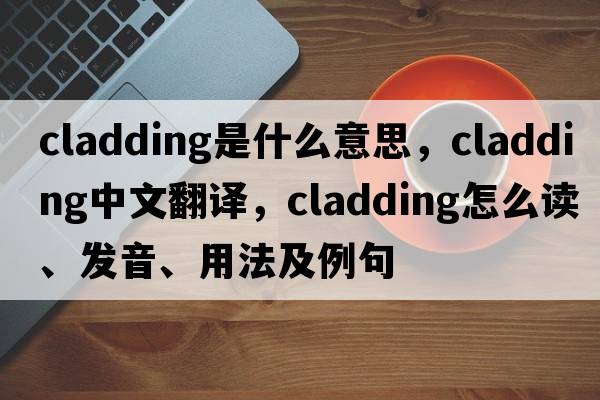 cladding是什么意思，cladding中文翻譯，cladding怎么讀、發(fā)音、用法及例句