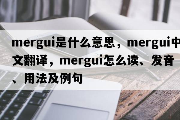 Mergui是什么意思，Mergui中文翻譯，Mergui怎么讀、發(fā)音、用法及例句