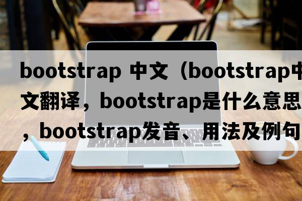 bootstrap 中文（bootstrap中文翻譯，bootstrap是什么意思，bootstrap發(fā)音、用法及例句）