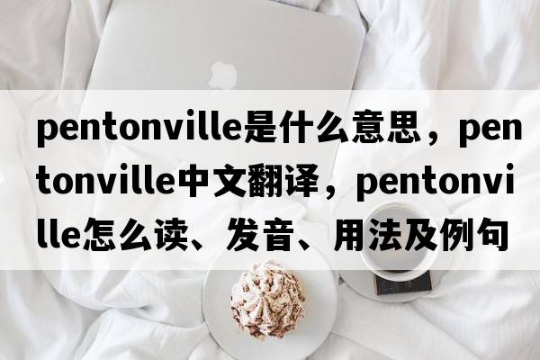 Pentonville是什么意思，Pentonville中文翻譯，Pentonville怎么讀、發(fā)音、用法及例句