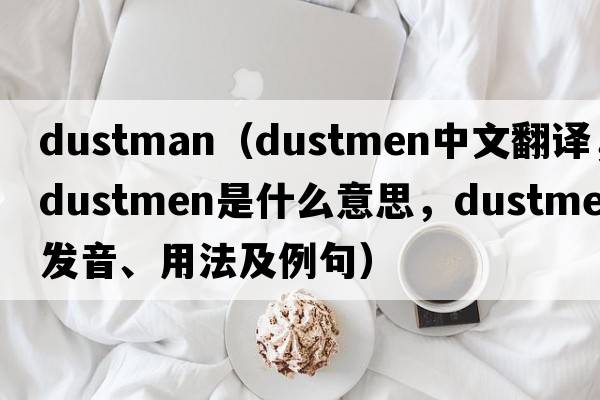 dustman（dustmen中文翻譯，dustmen是什么意思，dustmen發(fā)音、用法及例句）