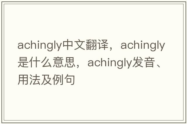 achingly中文翻譯，achingly是什么意思，achingly發(fā)音、用法及例句